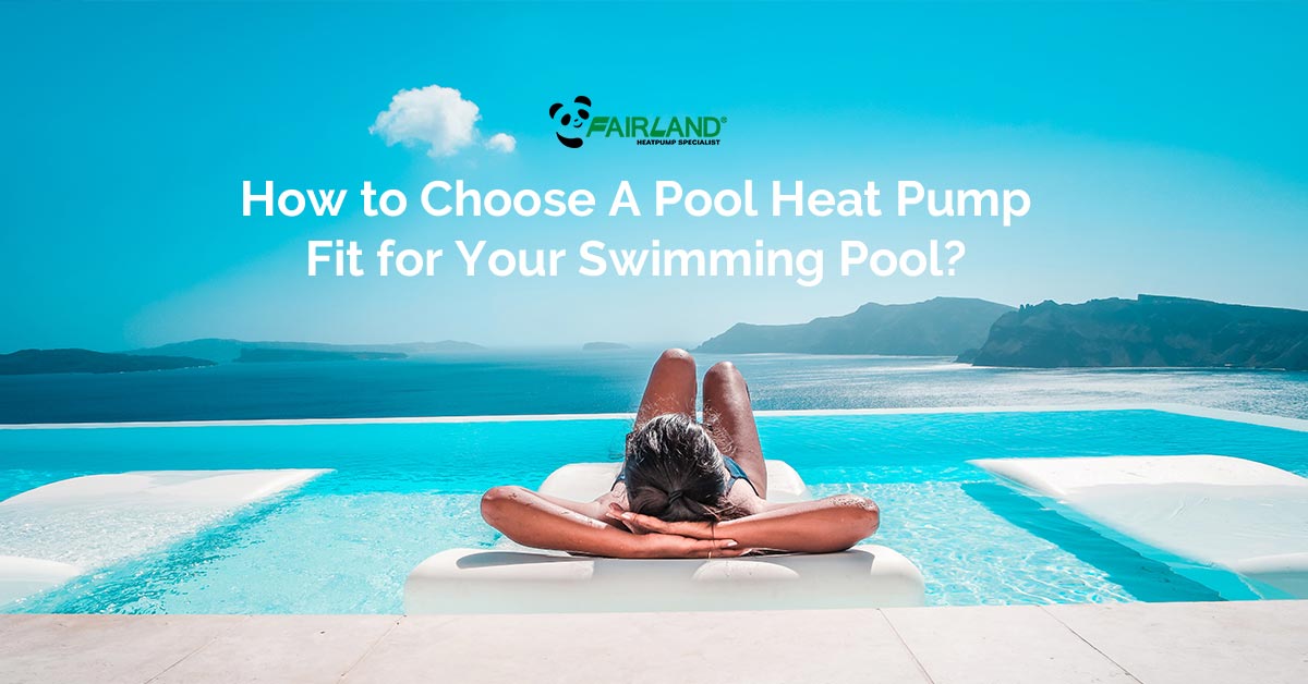 How to Choose A Pool Heat Pump Fit for Your Swimming Pool - Fairland pool heating solution